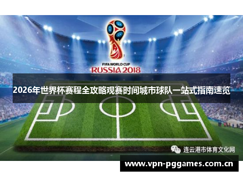 2026年世界杯赛程全攻略观赛时间城市球队一站式指南速览