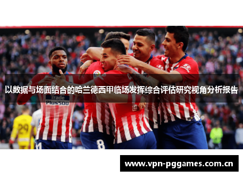 以数据与场面结合的哈兰德西甲临场发挥综合评估研究视角分析报告