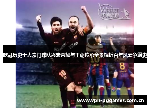 欧冠历史十大豪门球队兴衰荣耀与王朝传承全景解析百年风云争霸史
